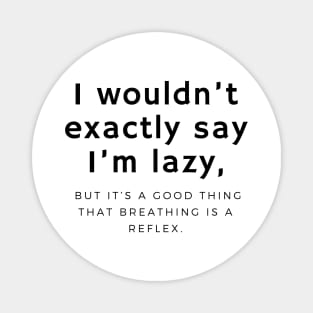 I wouldn’t exactly say I’m lazy, but it’s a good thing that breathing is a reflex. Magnet